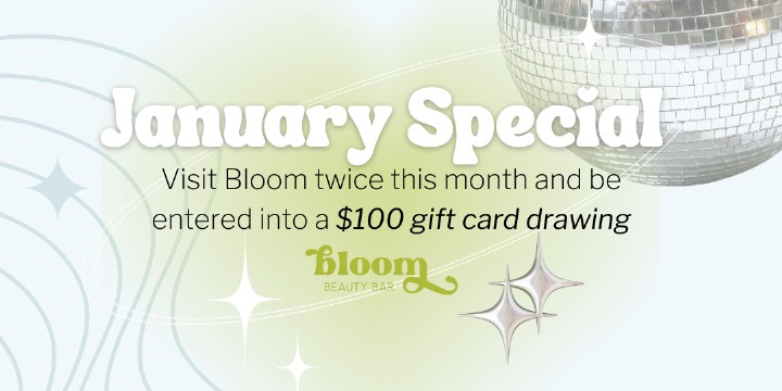 Visit Bloom Twice in January and Enter to Win $100! offer image